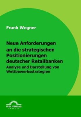 Wegner |  Neue Anforderungen an die strategischen Positionierungen deutscher Retailbanken | eBook | Sack Fachmedien