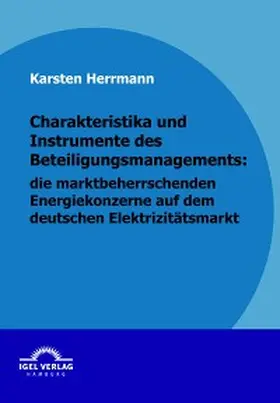 Herrmann |  Charakteristika und Instrumente des Beteiligungsmanagements: die marktbeherrschenden Energiekonzerne auf dem deutschen Elektrizitätsmarkt | eBook | Sack Fachmedien