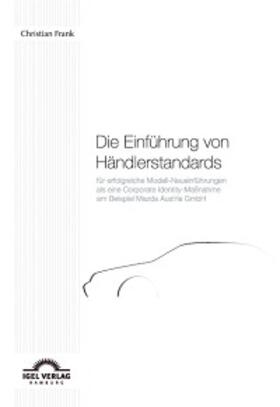 Frank | Die Einführung von Händlerstandards für erfolgreiche Modell-Neueinführungen als eine Corporate Identity-Maßnahme am Beispiel der Mazda Austria GmbH | E-Book | sack.de