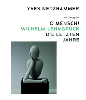 Zürcher Kunstgesellschaft / Kunsthaus Zürich |  Yves Netzhammer. Im Dialog mit O Mensch! Wilhelm Lehmbruck – Die letzten Jahre | Buch |  Sack Fachmedien