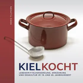 Tillmann / Scherreiks / Freche |  Kiel kocht. Lebensmittelerzeugung, Ernährung und Esskultur im 19. und 20. Jahrhundert | Buch |  Sack Fachmedien