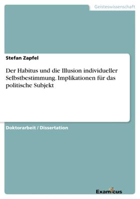 Zapfel |  Der Habitus und die Illusion individueller Selbstbestimmung. Implikationen für das politische Subjekt | Buch |  Sack Fachmedien