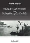 Schneider / Deutsche Wasserhistorische Gesellschaft DWhG |  Wie die Elbe schiffbar wurde oder Die Regulierung der Mittelelbe | Buch |  Sack Fachmedien