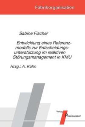Fischer / Kuhn |  Entwicklung eines Referenzmodells zur Entscheidungsunterstützung im reaktiven Störungsmanagement in KMU | Buch |  Sack Fachmedien