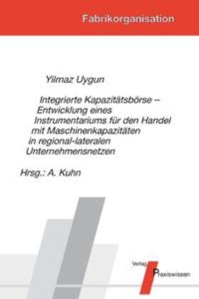 Uygun / Kuhn |  Integrierte Kapazitätsbörse - Entwicklung eines Instrumentariums für den Handel mit Maschinenkapazitäten in regional-lateralen Unternehmensnetzen | Buch |  Sack Fachmedien