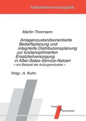 Thormann / Kuhn |  Anlagenzustandsorientierte Bedarfsplanung und integrierte Distributionsplanung zur kostenoptimierten Ersatzteilversorgung in After-Sales-Service-Netzen – am Beispiel der Aufzugsindustrie | Buch |  Sack Fachmedien