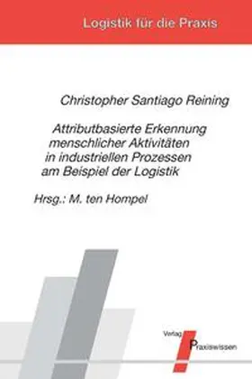 Reining / ten Hompel |  Attributbasierte Erkennung menschlicher Aktivitäten in industriellen Prozessen am Beispiel der Logistik | Buch |  Sack Fachmedien