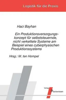 Bayhan / Ten Hompel |  Ein Produktionsversorgungskonzept für selbststeuernde, nicht verkettete Systeme am Beispiel eines cyberphysischen Produktionssystems | Buch |  Sack Fachmedien
