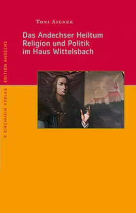 Aigner |  Das Andechser Heiltum. Religion und Politik im Haus Wittelsbach | Buch |  Sack Fachmedien
