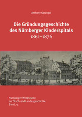 Sprengel / Otto / Stadtarchiv Nürnberg | Die Gründungsgeschichte des Nürnberger Kinderspitals 1861-1876 | Buch | 978-3-87707-237-0 | sack.de