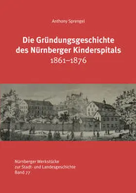 Sprengel / Otto / Stadtarchiv Nürnberg | Die Gründungsgeschichte des Nürnberger Kinderspitals 1861-1876 | Buch | 978-3-87707-237-0 | sack.de