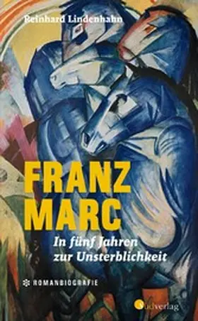 Lindenhahn |  Franz Marc. In fünf Jahren zur Unsterblichkeit | eBook | Sack Fachmedien