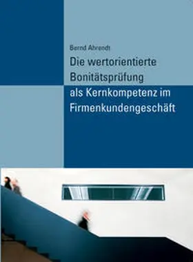 Ahrendt |  Die wertorientierte Bonitätsprüfung als Kernkompetenz im Firmenkundengeschäft | Buch |  Sack Fachmedien