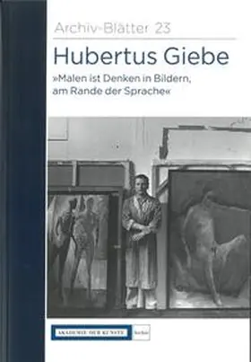 Akademie der Künste, Archiv, Berlin |  Hubertus Giebe "Malen ist Denken in Bildern, am Rande der Sprache" | Buch |  Sack Fachmedien