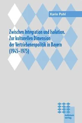 Pohl |  Zwischen Integration und Isolation. Zur kulturellen Dimension der Vertriebenenpolitik in Bayern (1945-1975) | Buch |  Sack Fachmedien
