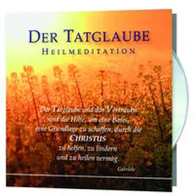 Gabriele |  Der Tatglaube und das Vertrauen sind die Hilfe, um eine Basis, eine Grundlage zu schaffen, durch die Christus zu helfen, zu lindern und zu heilen vermag | Sonstiges |  Sack Fachmedien