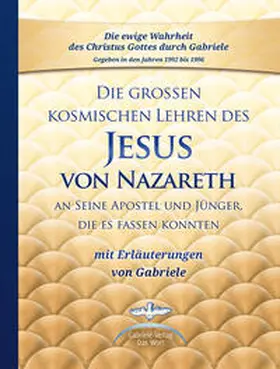 Gabriele |  Die großen kosmischen Lehren des Jesus von Nazareth an Seine Apostel und Jünger, die es fassen konnten - mit Erläuterungen von Gabriele | Buch |  Sack Fachmedien