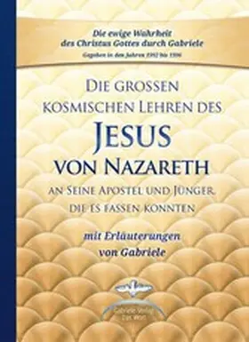 Gabriele |  Die großen kosmischen Lehren des Jesus von Nazareth an Seine Apostel und Jünger, die es fassen konnten - mit Erläuterungen von Gabriele | eBook | Sack Fachmedien