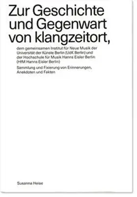 Heise |  Zur Geschichte und Gegenwart von klangzeitort, dem gemeinsamen Institut für Neue Musik der Universität der Künste Berlin (UdK Berlin) und der Hochschule für Musik Hanns Eisler Berlin (HfM Hanns Eisler Berlin) | Buch |  Sack Fachmedien