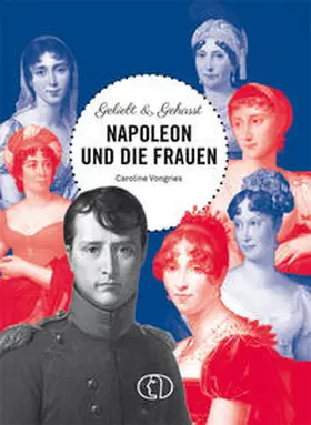 Vongries |  Geliebt & gehasst - Napoleon und die Frauen | Buch |  Sack Fachmedien