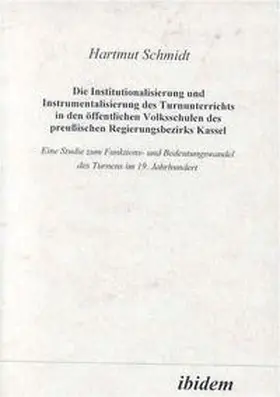 Schmidt |  Die Institutionalisierung und Instrumentalisierung des Turnunterrichts in den öffentlichen Volksschulen des preussischen Regierungsbezirks Kassel | Buch |  Sack Fachmedien