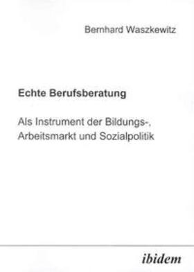 Waszkewitz | Echte Berufsberatung als Instrument der Bildungs-, Arbeitsmarkt und Sozialpolitik | Buch | 978-3-89821-379-0 | sack.de