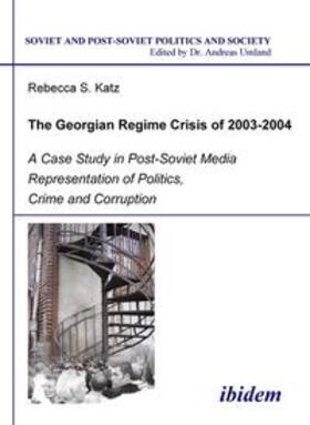 Katz / Umland |  The Georgian Regime Crisis of 2003-2004. A Case Study in Post-Soviet Media Representation of Politics, Crime and Corruption | Buch |  Sack Fachmedien