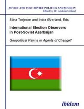 Torjesen / Umland / Øverland |  International Election Observers in Post-Soviet Azerbaijan. Geopolitical Pawns or Agents of Change? | Buch |  Sack Fachmedien