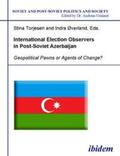 Torjesen / Umland / Øverland |  International Election Observers in Post-Soviet Azerbaijan. Geopolitical Pawns or Agents of Change? | Buch |  Sack Fachmedien