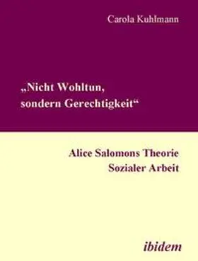 Kuhlmann |  "Nicht Wohltun, sondern Gerechtigkeit". Alice Salomons Theorie Sozialer Arbeit | Buch |  Sack Fachmedien