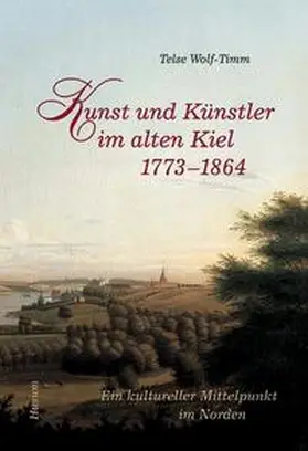Wolf-Timm |  Kunst und Künstler im alten Kiel (1773-1864) | Buch |  Sack Fachmedien