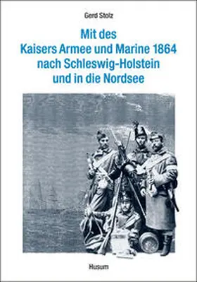 Stolz |  Mit des Kaisers Armee und Marine 1864 nach Schleswig-Holstein und in die Nordsee | Buch |  Sack Fachmedien
