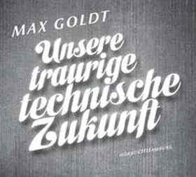 Goldt |  Unsere traurige technische Zukunft | Sonstiges |  Sack Fachmedien