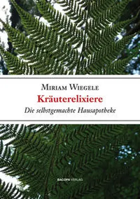 Wiegele |  Kräuterelixiere - Die selbstgemachte Hausapotheke | Buch |  Sack Fachmedien