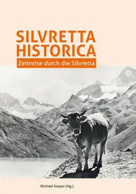 Kasper / Hessenberger / Petras |  Silvretta Historica. Zeitreise durch die Silvretta. | Buch |  Sack Fachmedien