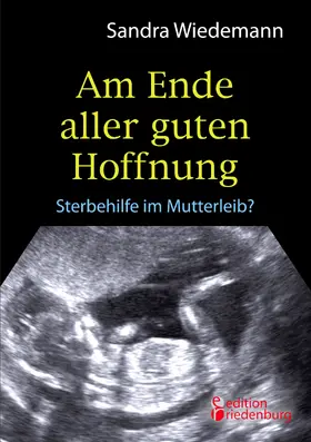 Wiedemann |  Am Ende aller guten Hoffnung - Sterbehilfe im Mutterleib? | eBook | Sack Fachmedien