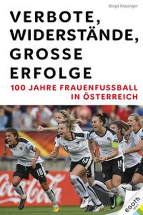 Riezinger |  Verbote, Widerstände, große Erfolge: 100 Jahre Frauenfußball in Österreich | Buch |  Sack Fachmedien