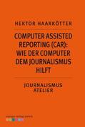 Haarkötter |  Computer Assisted Reporting (CAR): Wie der Computer dem Journalismus hilft | eBook | Sack Fachmedien