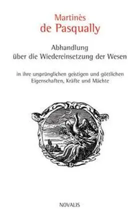 Pasqually |  Abhandlung über die Wiedereinsetzung der Wesen in ihre ursprünglichen geistigen und göttlichen Eigenschaften, Kräfte und Mächte | Buch |  Sack Fachmedien