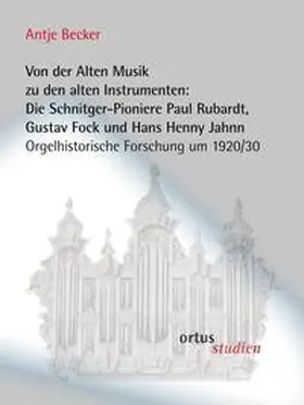 Becker |  Von der Alten Musik zu den alten Instrumenten: Die Schnitger-Pioniere Paul Rubardt, Gustav Fock und Hans Henny Jahnn | Buch |  Sack Fachmedien