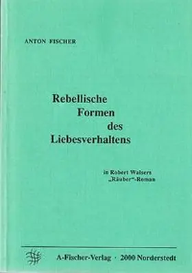 Fischer |  Rebellische Formen des Liebesverhaltens in Robert Walsers "Räuber"-Roman | Buch |  Sack Fachmedien