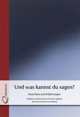 Religiöse Gesellschaft der Freunde (Quäker) Deutsche Jahresversammlung e.V. |  Und was kannst du sagen? | Buch |  Sack Fachmedien