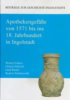 Endres / Habrich / Riedel |  Apothekengefäße von 1571 bis ins 18. Jahrhundert in Ingolstadt | Buch |  Sack Fachmedien