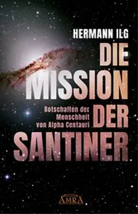 Ilg |  DIE MISSION DER SANTINER: Botschaften der Menschheit von Alpha Centauri | eBook | Sack Fachmedien