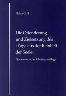Grill |  Die Orientierung und Zielsetzung des "Yoga aus der Reinheit der Seele" | Buch |  Sack Fachmedien