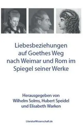 Solms / Speidel / Warken |  Liebesbeziehungen auf Goethes Weg nach Weimar und Rom im Spiegel seiner Werke | Buch |  Sack Fachmedien