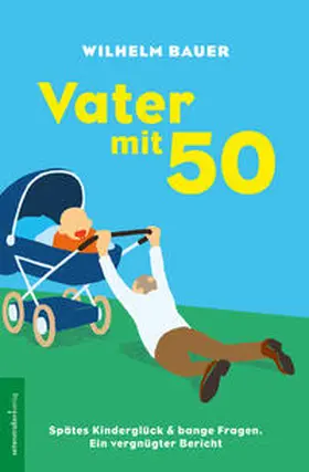 Bauer |  Vater mit 50. Spätes Kinderglück und bange Fragen | eBook | Sack Fachmedien