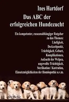 Hartdorf / DeBehr |  Das ABC der erfolgreichen Hundezucht - Ein kompetenter, rasseunabhängiger Ratgeber zu den Themen: Läufigkeit, Deckzeitpunkt, Trächtigkeit, Geburt, Komplikationen, Aufzucht der Welpen, ungewollte Trächtigkeit, Sterilisation / Kastration; Einsatzmöglichkeiten der Homöopathie u.v.m. | Buch |  Sack Fachmedien
