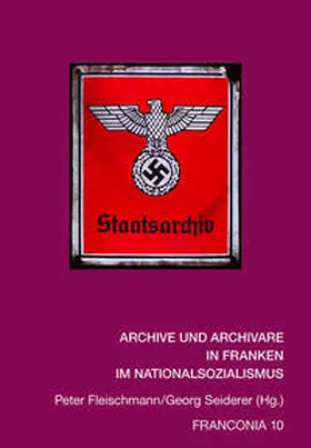 Fleischmann / Seiderer |  Archive und Archivare in Franken im Nationalsozialismus (Franconia 10) | Buch |  Sack Fachmedien