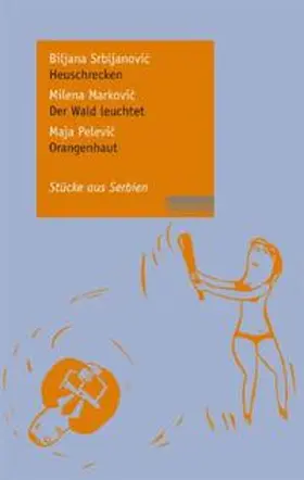 Srbljanovic / Markovic / Pelevic |  Biljana Srbljanovic: Heuschrecken / Milena Markovic: Der Wald leuchtet / Maja Pelevic: Orangenhaut | Buch |  Sack Fachmedien